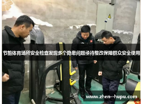 节前体育场所安全检查发现多个隐患问题亟待整改保障群众安全使用