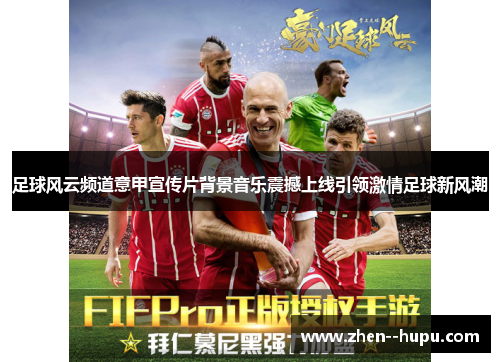足球风云频道意甲宣传片背景音乐震撼上线引领激情足球新风潮