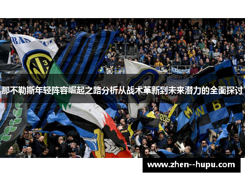 那不勒斯年轻阵容崛起之路分析从战术革新到未来潜力的全面探讨