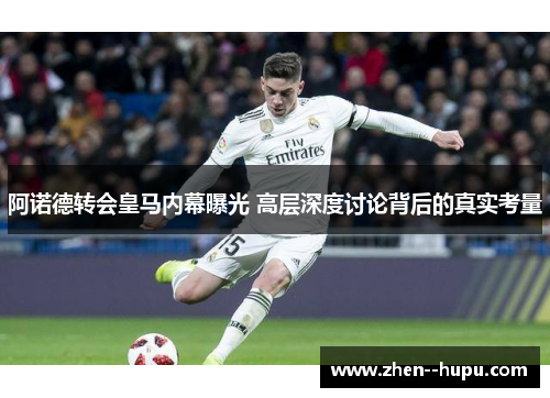 阿诺德转会皇马内幕曝光 高层深度讨论背后的真实考量