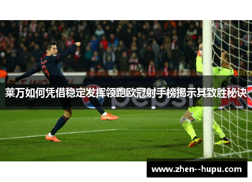 莱万如何凭借稳定发挥领跑欧冠射手榜揭示其致胜秘诀