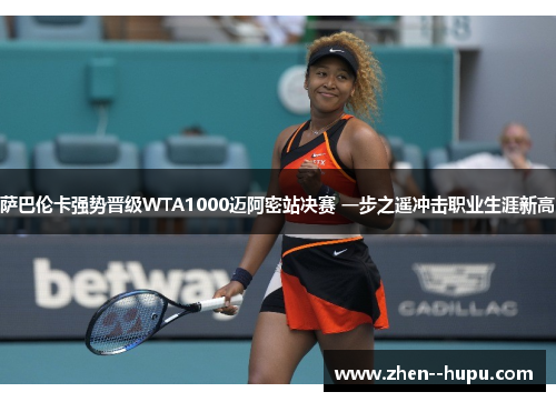 萨巴伦卡强势晋级WTA1000迈阿密站决赛 一步之遥冲击职业生涯新高