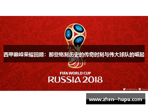 西甲巅峰荣耀回顾：那些铭刻历史的传奇时刻与伟大球队的崛起