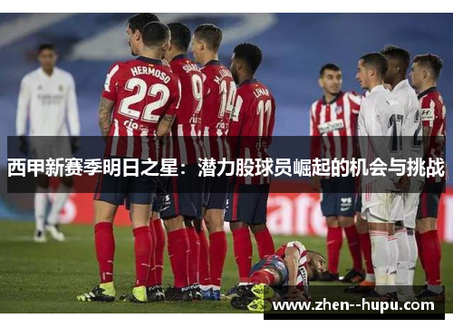 西甲新赛季明日之星：潜力股球员崛起的机会与挑战