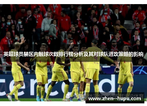 英超球员禁区内触球次数排行榜分析及其对球队进攻策略的影响