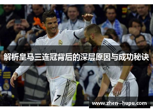 解析皇马三连冠背后的深层原因与成功秘诀