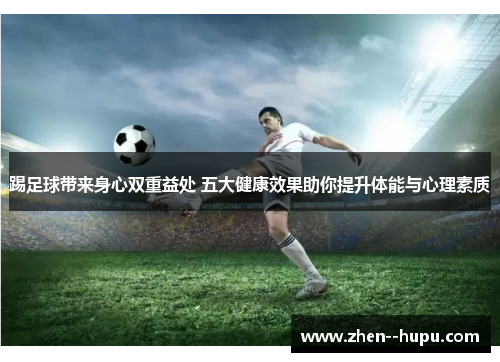 踢足球带来身心双重益处 五大健康效果助你提升体能与心理素质