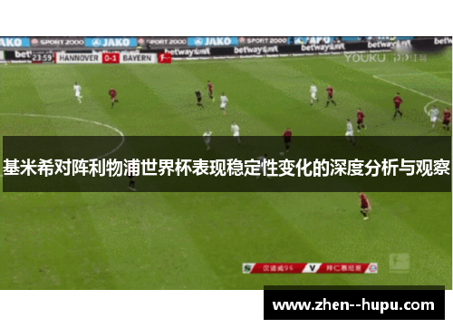基米希对阵利物浦世界杯表现稳定性变化的深度分析与观察