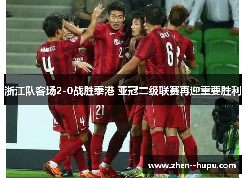 浙江队客场2-0战胜泰港 亚冠二级联赛再迎重要胜利