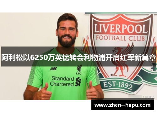 阿利松以6250万英镑转会利物浦开启红军新篇章