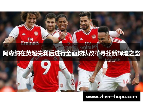 阿森纳在英超失利后进行全面球队改革寻找新辉煌之路