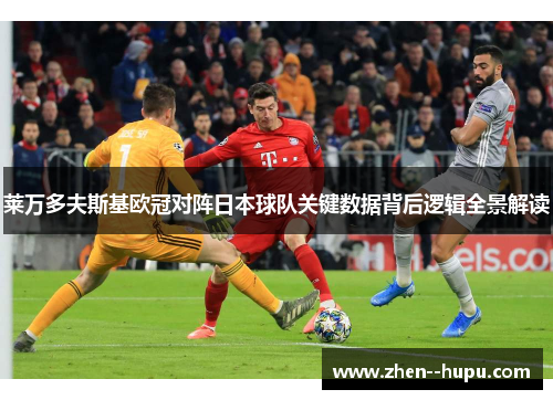 莱万多夫斯基欧冠对阵日本球队关键数据背后逻辑全景解读