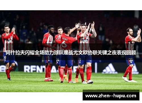 阿什拉夫闪耀全场助力球队鏖战尤文欧协联关键之夜表现回顾
