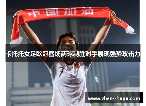 卡托托女足欧冠客场两球制胜对手展现强势攻击力